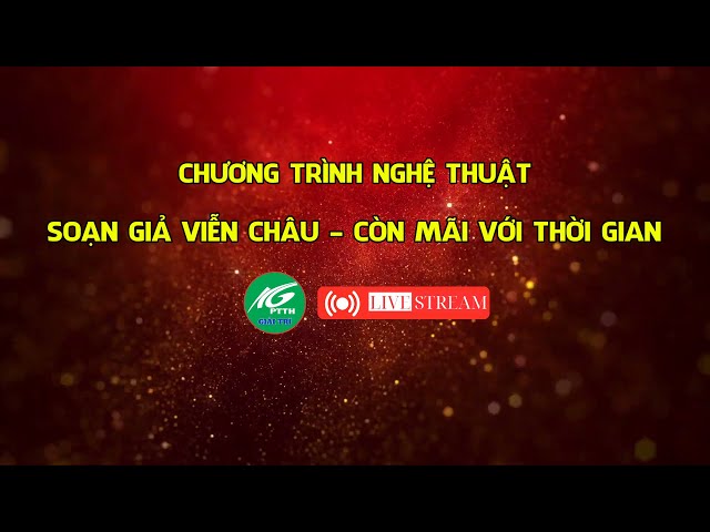 [🔴LIVESTREAM] CHƯƠNG TRÌNH NGHỆ THUẬT: SOẠN GIẢ VIỄN CHÂU - CÒN MÃI VỚI THỜI GIAN | THKG