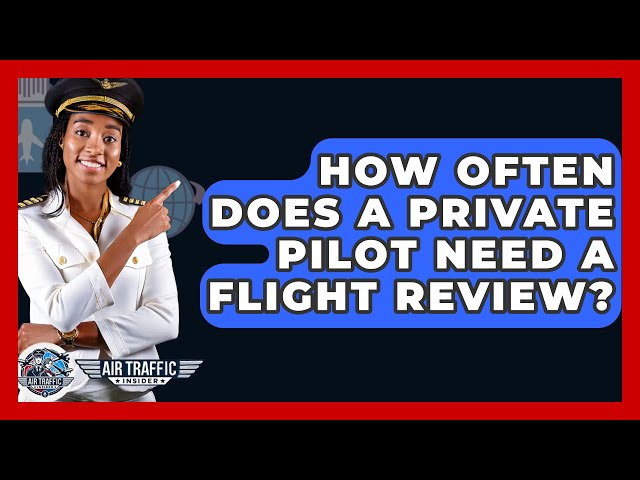 How Often Does A Private Pilot Need A Flight Review? - Air Traffic Insider