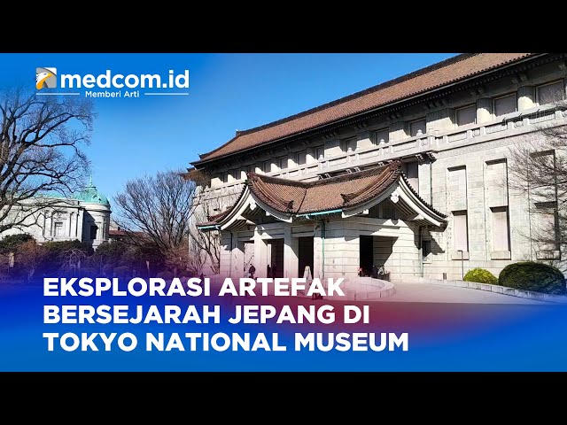 EKSPLORASI ARTEFAK BERSEJARAH JEPANG DI TOKYO NATIONAL MUSEUM