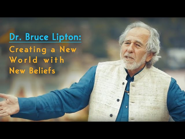 Dr. Bruce Lipton - Creating a New World with New Beliefs