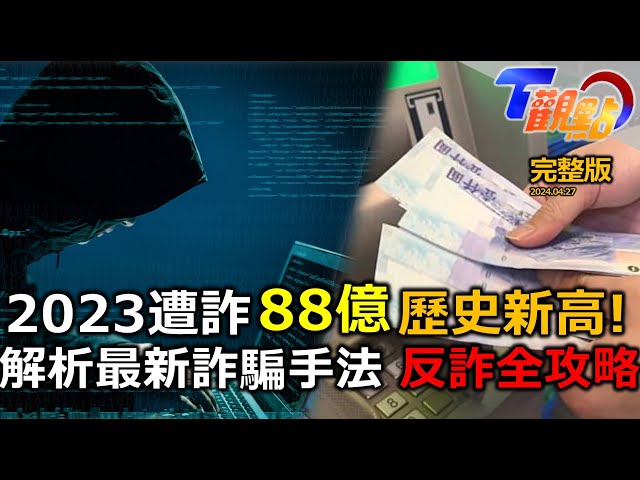 防不勝防! 什麼都能騙! 2023全台遭詐金額達88億 反詐騙全攻略 詐騙手法大揭露! T觀點20240427(完整版)