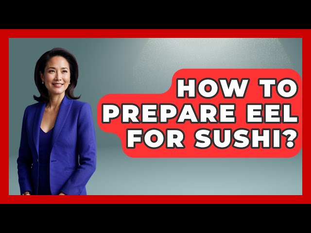 How To Prepare Eel For Sushi? - Japan Past and Present