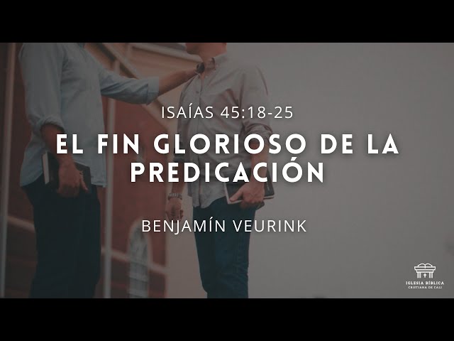 El fin glorioso de la predicación | Isaías 45:18-25 | Benjamín Veurink