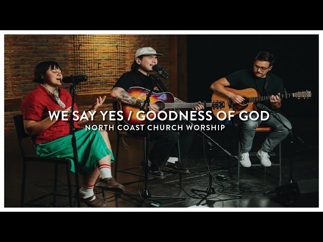 We Say Yes / Goodness Of God - North Coast Church Worship