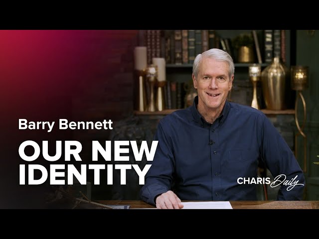 Our New Identity - Barry Bennett - Charis Daily - Season 5 Ep. 8