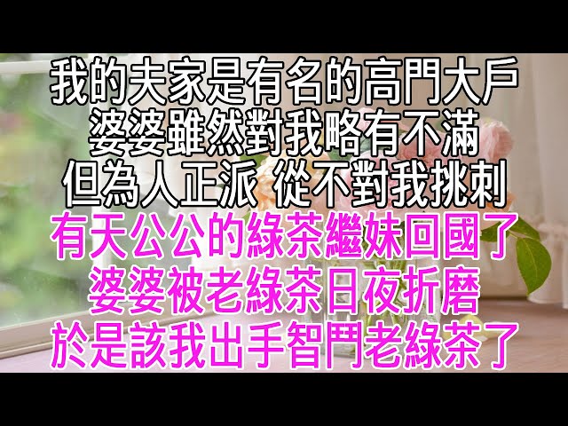 我的夫家是有名的高門大戶。婆婆雖然對我略有不滿，但為人正派從不對我挑刺。有天公公的綠茶繼妹回國了，婆婆被老綠茶日夜折磨。於是該我出手智鬥老綠茶了！【感悟人生】