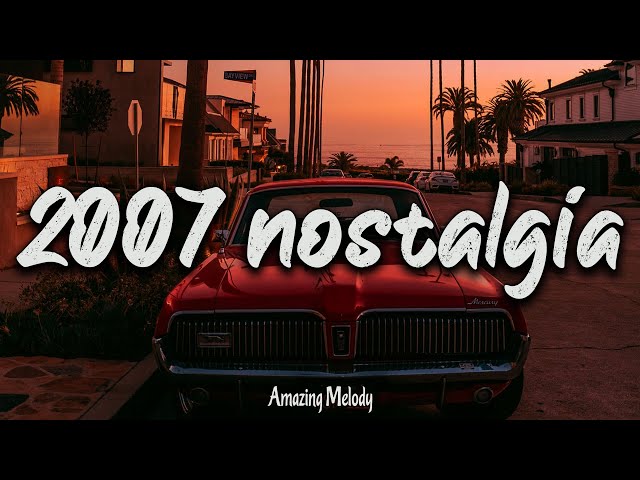 2007 nostalgia mix ~throwback playlist ~ 2007 summer vibes