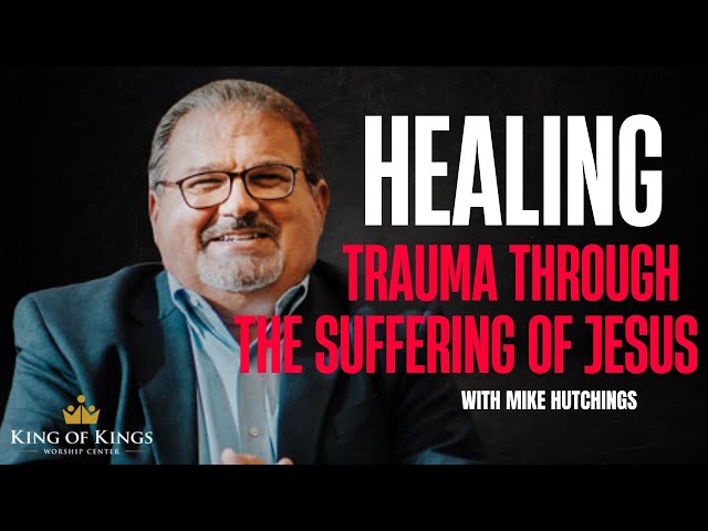 Mike Hutchings: Healing TRAUMA Through Jesus' Suffering