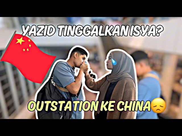 YAZID TINGGALKAN ISYA ?! OUTSTATION KE CHINA SEBULAN?