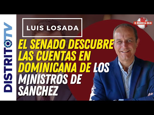 🔴LUIS LOSADA🔴EL SENADO DESCUBRE LAS CUENTAS EN DOMINICANA DE LOS MINISTROS DE SÁNCHEZ,