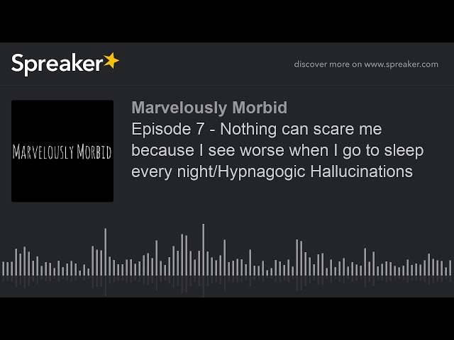 Episode 7 - Nothing can scare me because I see worse when I go to sleep every night/Hypnagogic Hallu