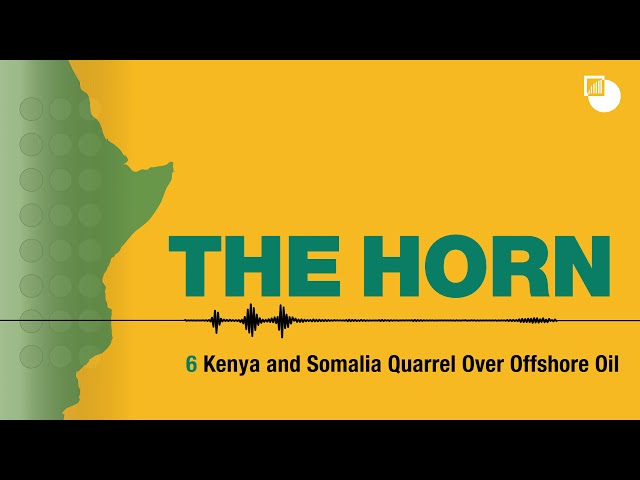 6. The Horn Podcast: Kenya and Somalia Quarrel Over Offshore Oil