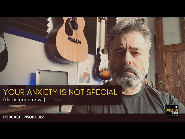 Your Anxiety Is Not Special. This is good news. (Podcast Ep 312)