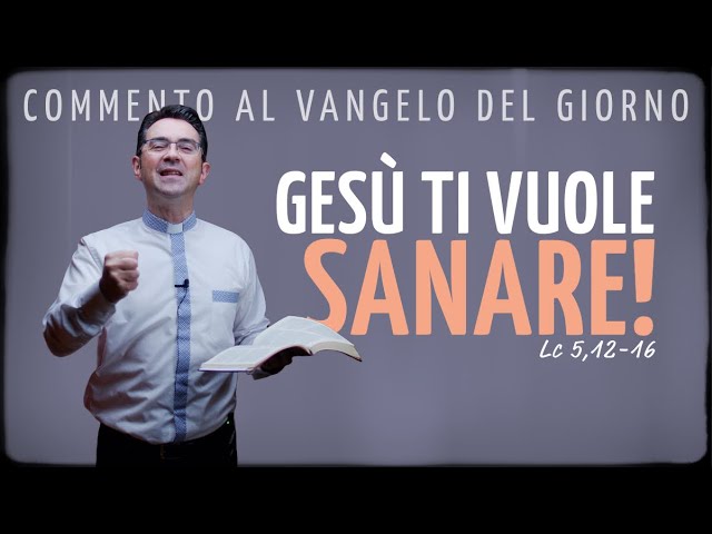 Commento al Vangelo del giorno - GESÙ TI VUOLE SANARE! - Lc 5,12-16