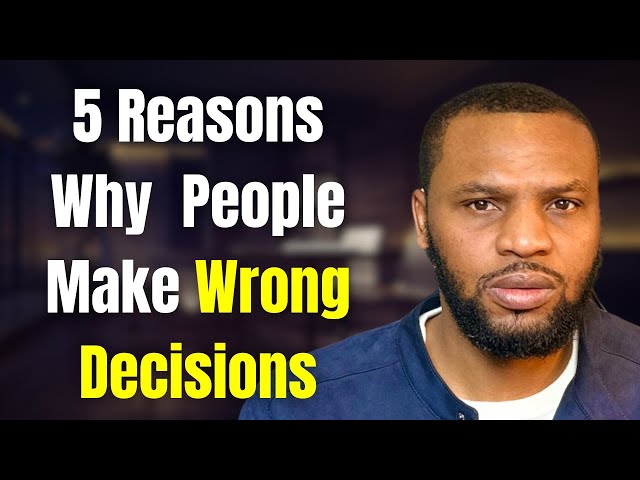 5 Reasons Why People Make Wrong Decisions (How You Can Avoid Them)