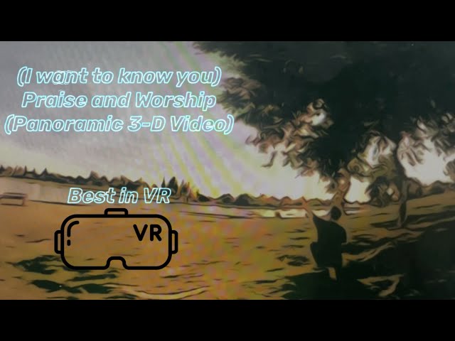 I want to know you - Praise & Worship in Panoramic 3-D VR