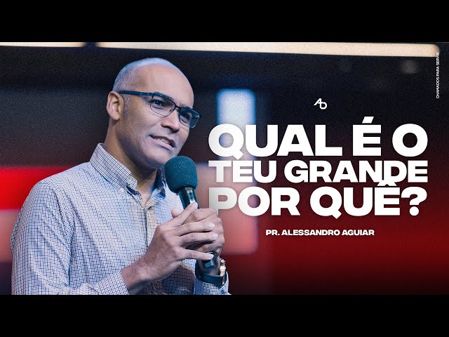 Qual é o teu grande por quê? - Pr. Alessandro Aguiar