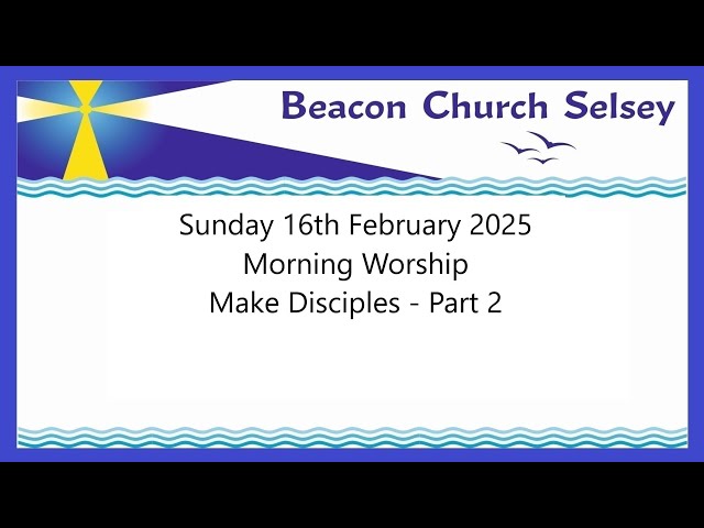 Sunday 16th  February 2025 Morning Worship - Make Disciples Part 2