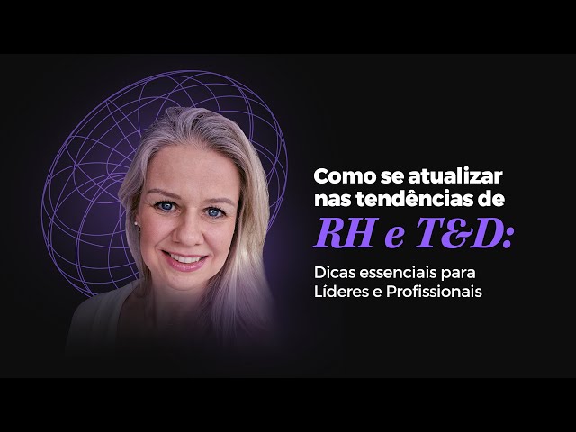 Como se atualizar nas Tendências de RH e T&D: Dicas essenciais para Líderes e Profissionais