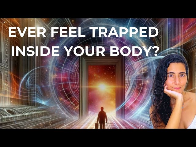 Feeling trapped inside your body?