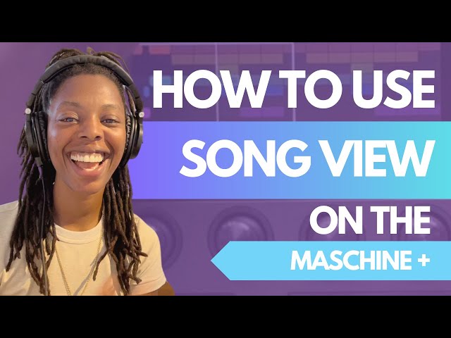 HOW TO USE SONG VIEW - MASCHINE PLUS TUTORIAL