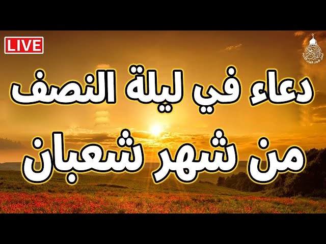 دعاء في ليلة النصف من شعبان لجلب الرزق والفرج العاجل بإذن الله - لعلها ساعة استجابة