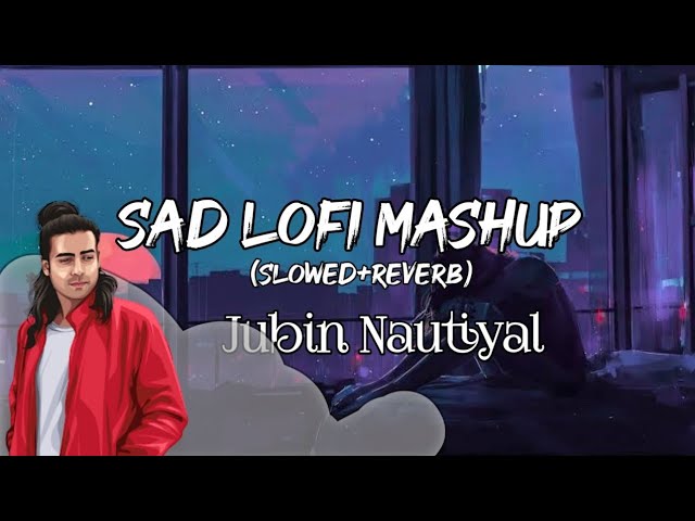 Sad Lofi Mashup Songs| Jubin Nautiyal  Mashup | Slowed and Reverb