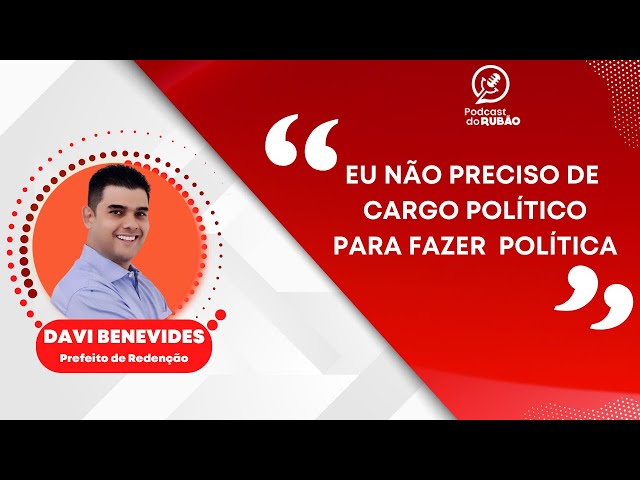 Não preciso de cargo político para fazer política [ Davi Benevides ] - Podcast do Rubão