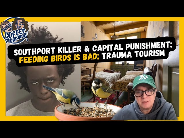 COFFEE MOANING Southport Killer, Capital Punishment, What is Evil; Trauma Tourism; Don't Feed Birds!