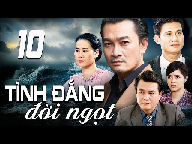 TÌNH ĐẮNG ĐỜI NGỌT - TẬP 10 | PHIM TRUYỀN HÌNH VIỆT NAM | PHIM TÌNH CẢM - TÂM LÝ XÃ HỘI VIỆT NAM