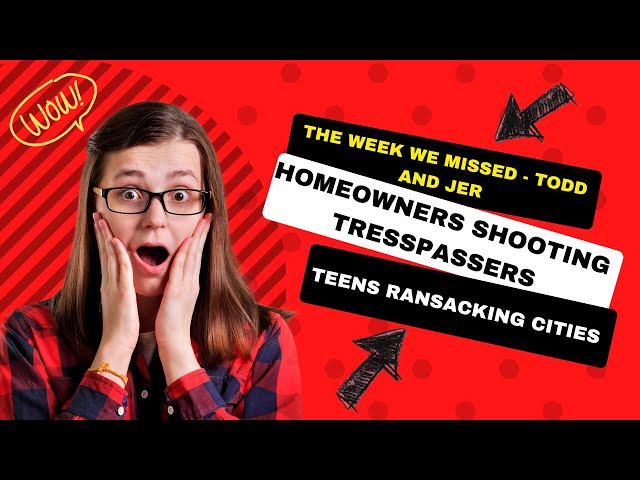 The Week We Missed  Todd And Jer  Teens Ransacking Cities, Homeowners Shooting Tresspassers