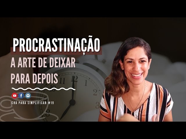 Procrastinação: a arte de deixar para depois | CHÁ PARA SIMPLIFICAR #19