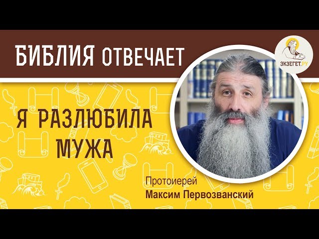 Я разлюбила мужа. Библия отвечает. Протоиерей Максим Первозванский