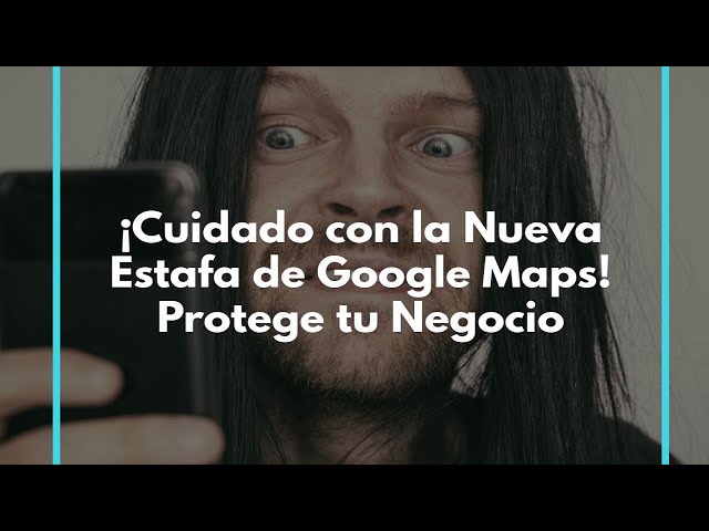 ¡Cuidado con la Nueva Estafa de Google Maps! Protege tu Negocio