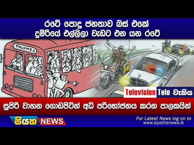 රටේ පොදු ජනතාව බස් එකේ දුම්රියේ එල්ලිලා වැඩට එනයන රටේ සුපිරි වාහන ගොඩපිටින් අධිපරිභෝජනය කරන පාලකයින්