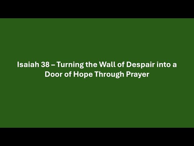 Isaiah 38– Turning the Wall of Despair into a Door of Hope Through Prayer