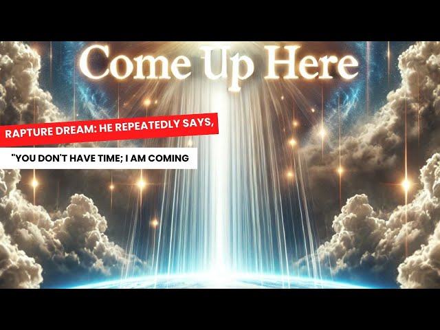 Rapture Dream: He Repeatedly Says, "You Don't Have Time; I Am Coming