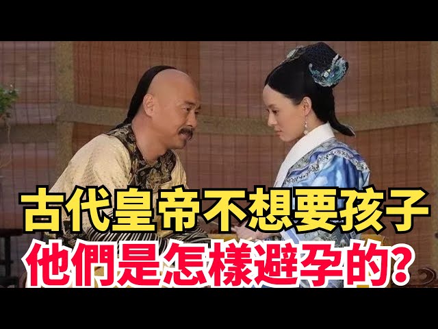 古代皇帝不想要孩子時，他們是怎樣避孕的？令現代人驚嘆！【匠心歷史】#歷史#古代歷史#傳奇人物