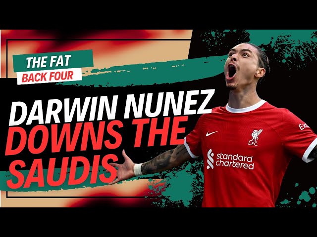 Darwin Nunez Downs The Saudis | The Fat Back Four