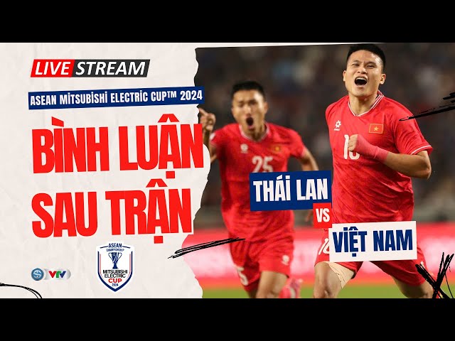 Bình luận | VIỆT NAM vs THÁI LAN: Thương Xuân Son | Chung kết lượt về Asean Cup 2024