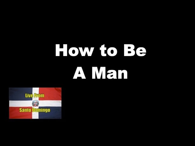 Live From Santo Domingo: How to be a Man