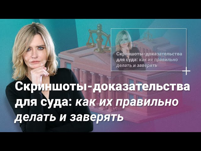 Скриншоты-доказательства для суда: как их правильно делать и заверять?