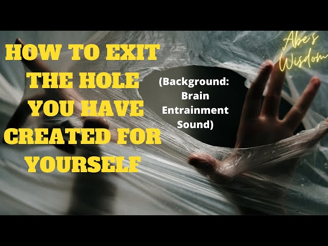 Abe's Wisdom: HOW TO EXIT THE HOLE YOU HAVE CREATED FOR YOURSELF !!🌟❤️️🌟 BRAIN ENTRAINMENT SOUNDS!!