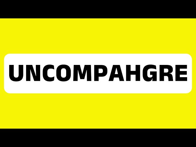 How to Pronounce Uncompahgre (River and mountain range in Colorado, U.S.) Correctly