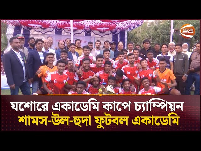 যশোরে একাডেমি কাপে চ্যাম্পিয়ন শামস-উল-হুদা ফুটবল একাডেমি | Football | Channel 24