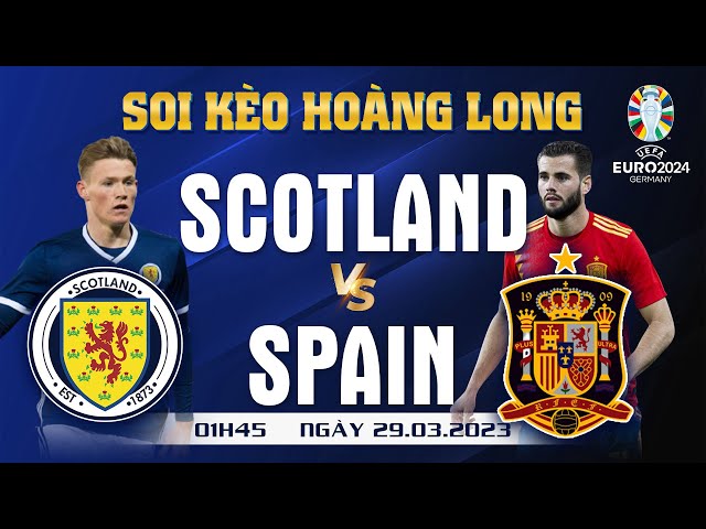 SOI KÈO SCOTLAND VS TÂY BAN NHA | 01H45 29/3/2023 | BẢNG A | VÒNG LOẠI EURO