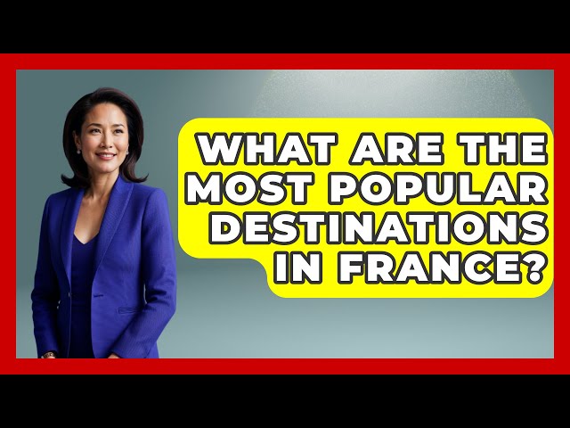 What Are the Most Popular Destinations in France? - France Fact File