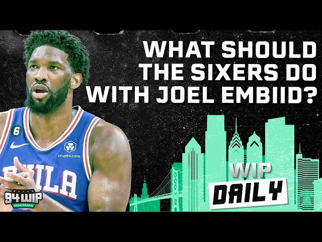 What Should The Sixers Do With Joel Embiid? | WIP Daily