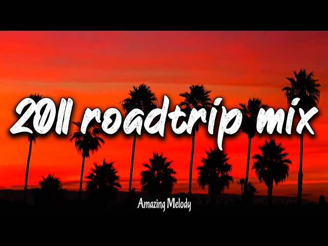 2011 roadtrip mix ~nostalgia playlist ~ 2011 throwback vibes