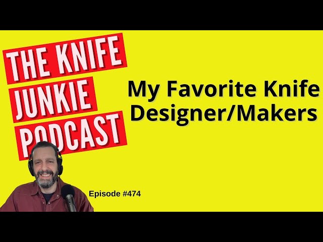 My Favorite Knife Designers / Makers: The Knife Junkie Podcast (Episode 474)